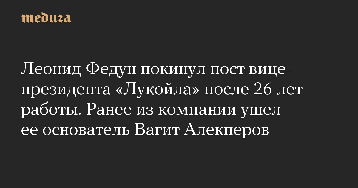 Леонид Федун покинул пост вице-президента «Лукойла» после 26 лет работы. Ранее из компании ушел ее основатель Вагит Алекперов