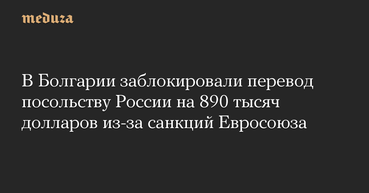 В Болгарии заблокировали перевод посольству России на 890 тысяч долларов из-за санкций Евросоюза