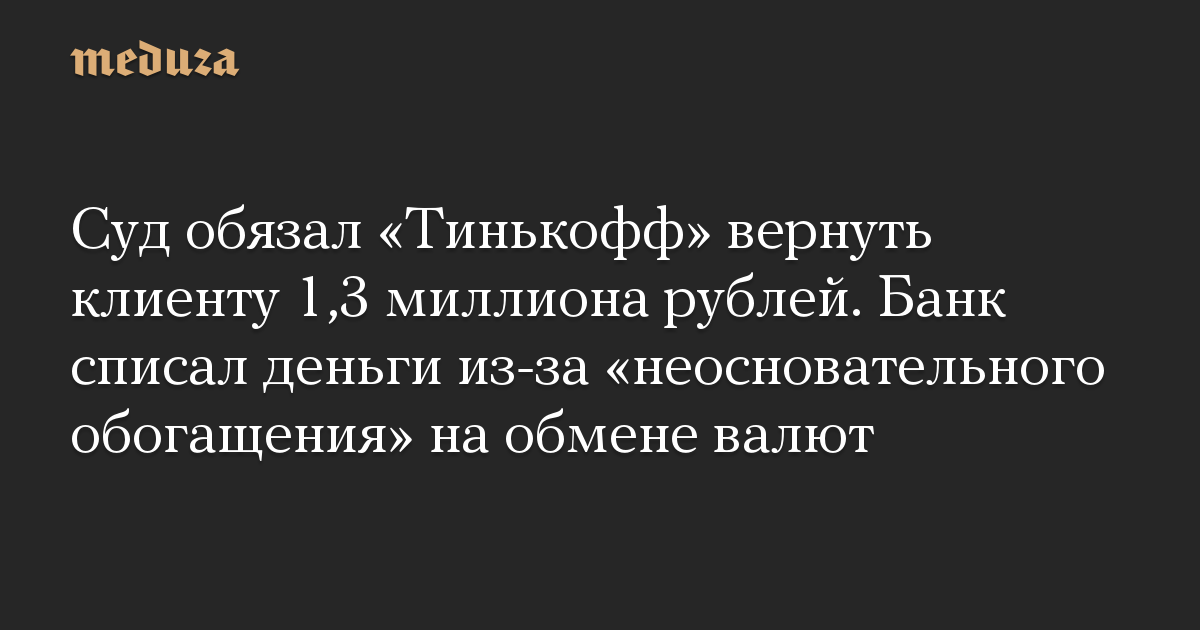 Суд обязал «Тинькофф» вернуть клиенту 1,3 миллиона рублей. Банк списал деньги из-за «неосновательного обогащения» на обмене валют