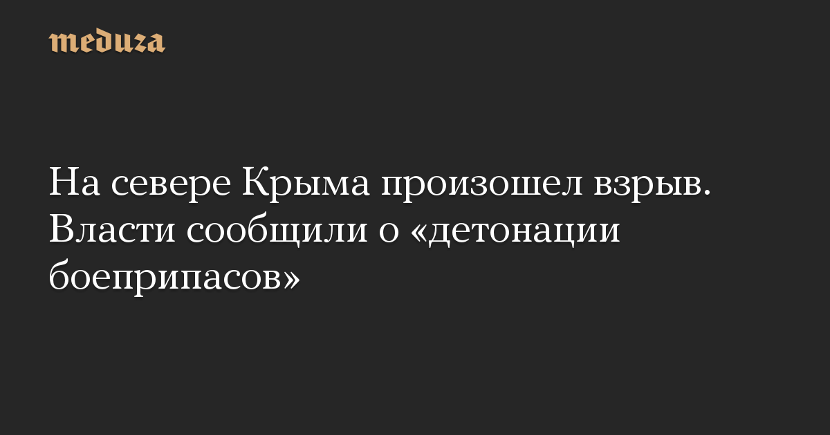 На севере Крыма произошел взрыв. Власти сообщили о «детонации боеприпасов»