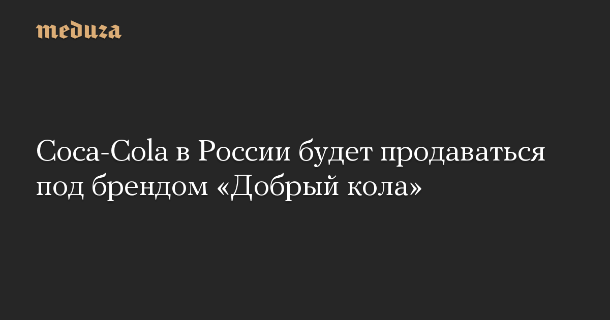 Coca-Cola в России будет продаваться под брендом «Добрый кола»