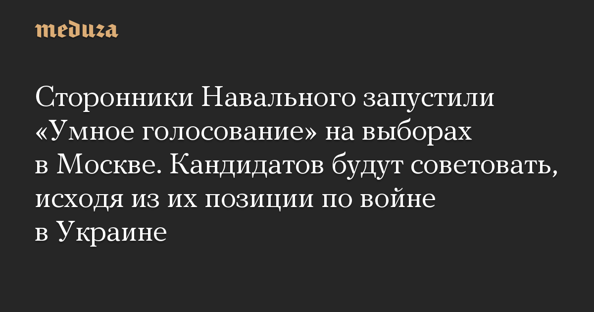 Сторонники Навального запустили «Умное голосование» на выборах в Москве. Кандидатов будут советовать, исходя из их позиции по войне в Украине