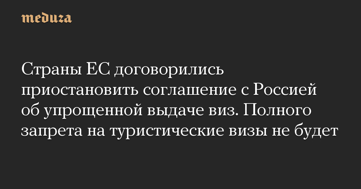 Страны ЕС договорились приостановить соглашение с Россией об упрощенной выдаче виз. Полного запрета на туристические визы не будет