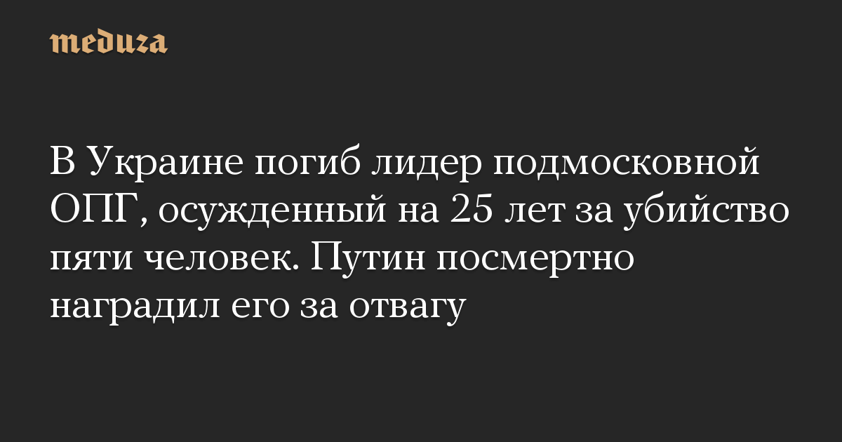 В Украине погиб лидер подмосковной ОПГ, осужденный на 25 лет за убийство пяти человек. Путин посмертно наградил его за отвагу