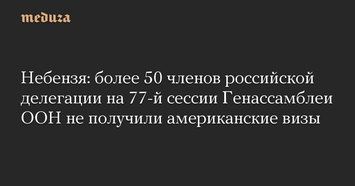 Небензя: более 50 членов российской делегации на 77-й сессии Генассамблеи ООН не получили американские визы