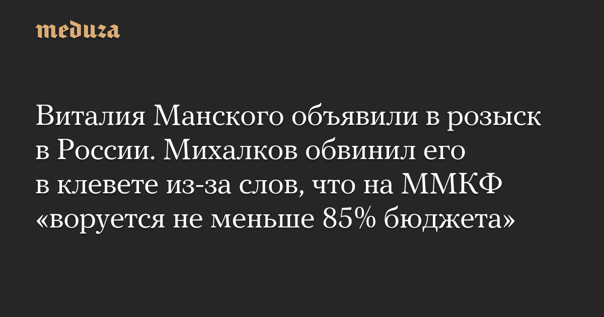 Виталия Манского объявили в розыск в России. Михалков обвинил его в клевете из-за слов, что на ММКФ «воруется не меньше 85% бюджета»