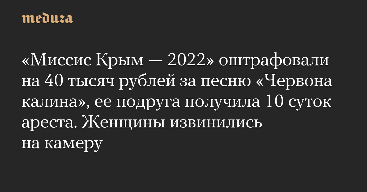 «Миссис Крым — 2022» оштрафовали на 40 тысяч рублей за песню «Червона калина», ее подруга получила 10 суток ареста. Женщины извинились на камеру