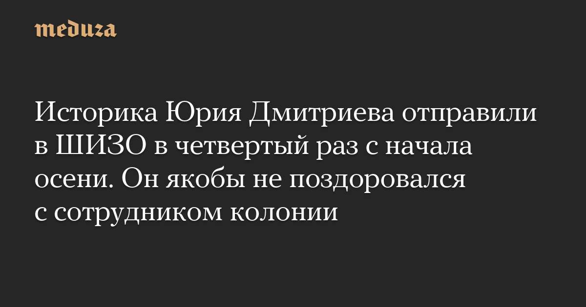 Историка Юрия Дмитриева отправили в ШИЗО в четвертый раз с начала осени. Он якобы не поздоровался с сотрудником колонии