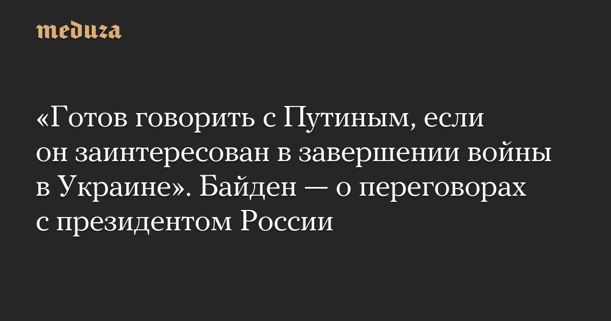 «Готов говорить с Путиным, если он заинтересован в завершении войны в Украине». Байден — о переговорах с президентом России