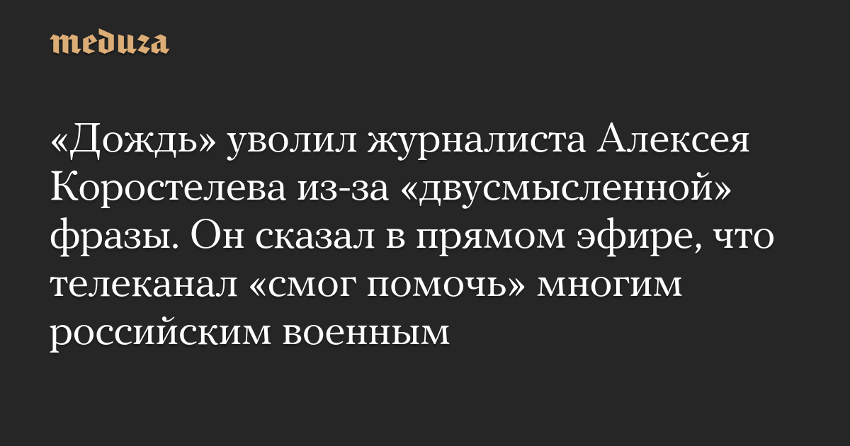 «Дождь» уволил журналиста Алексея Коростелева из-за «двусмысленной» фразы. Он сказал в прямом эфире, что телеканал «смог помочь» многим российским военным