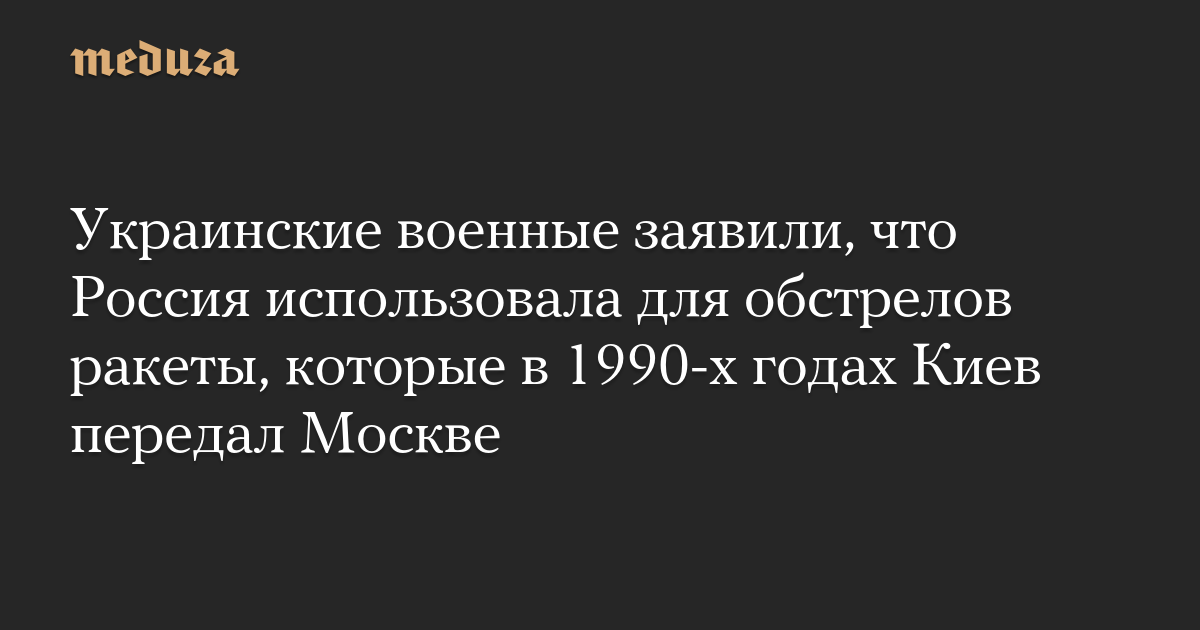 Украинские военные заявили, что Россия использовала для обстрелов ракеты, которые в 1990-х годах Киев передал Москве