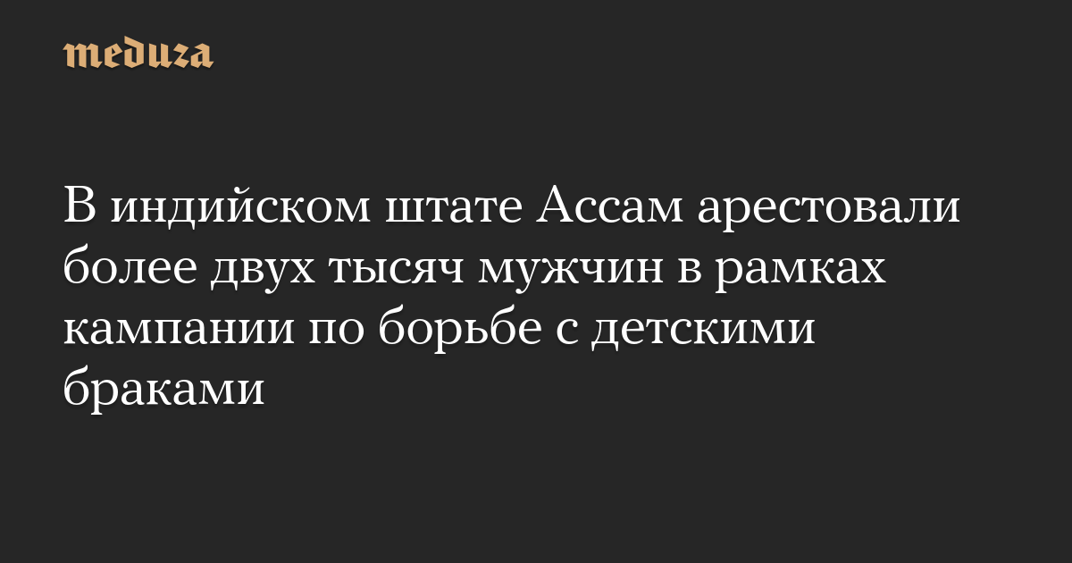 В индийском штате Ассам арестовали более двух тысяч мужчин в рамках кампании по борьбе с детскими браками