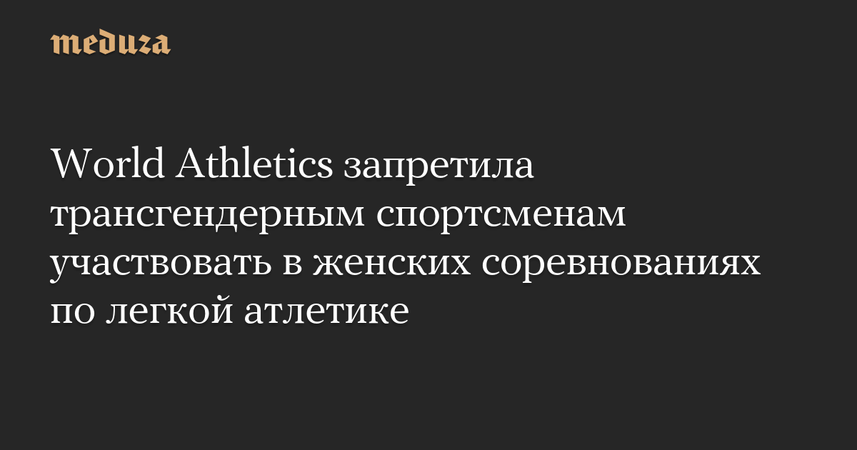 World Athletics запретила трансгендерным спортсменам участвовать в женских соревнованиях по легкой атлетике