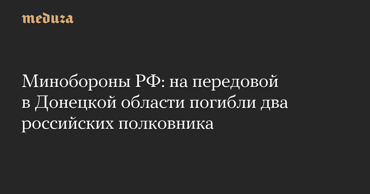 Минобороны РФ: на передовой в Донецкой области погибли два российских полковника