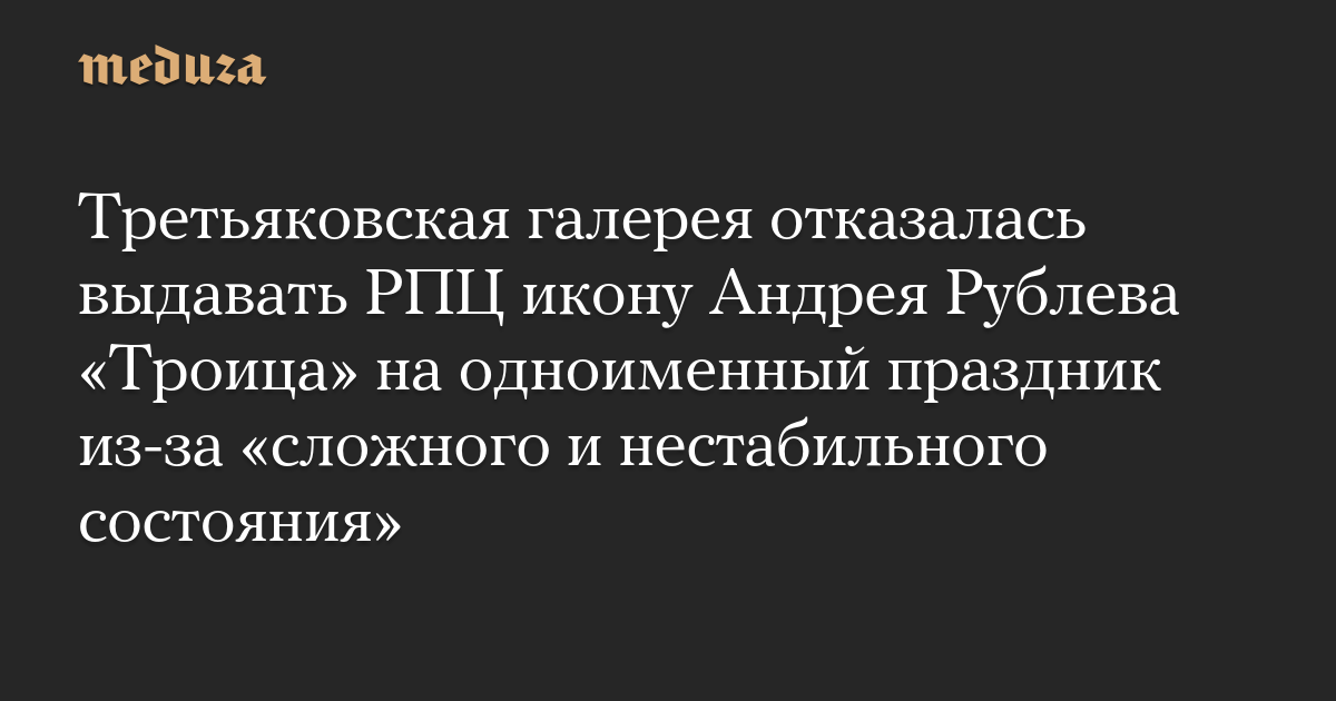 Третьяковская галерея отказалась выдавать РПЦ икону Андрея Рублева «Троица» на одноименный праздник из-за «сложного и нестабильного состояния»