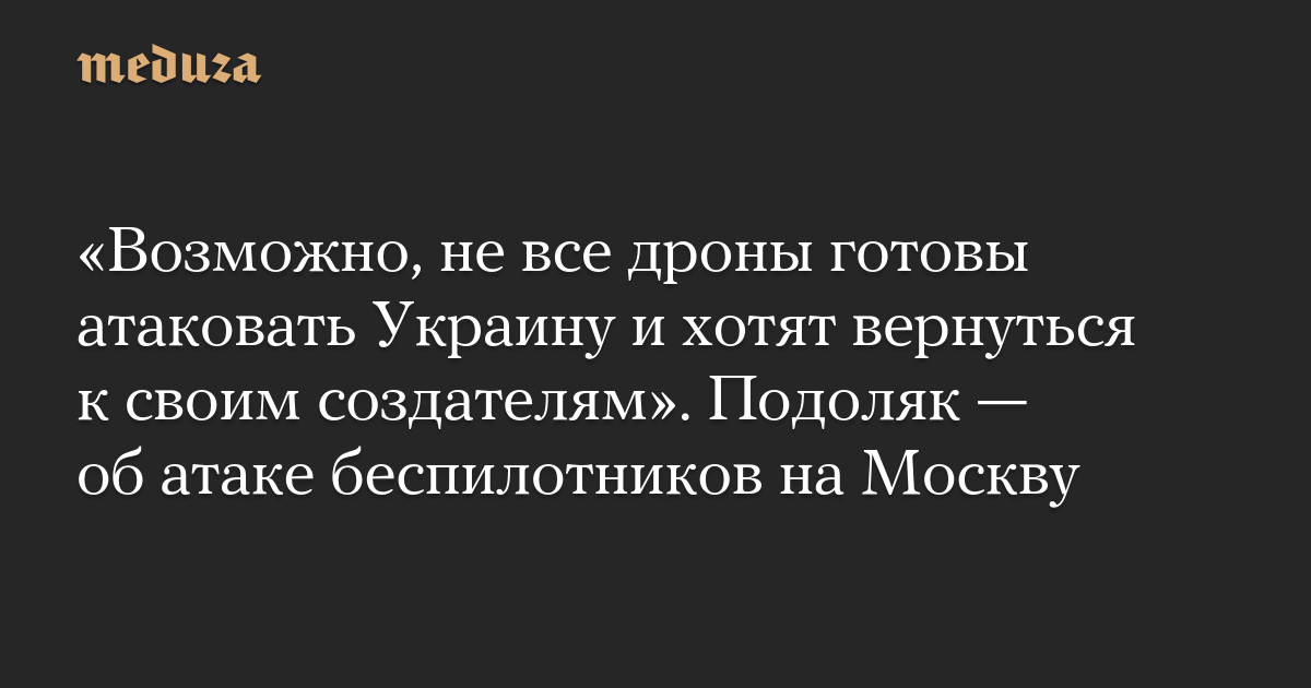 «Возможно, не все дроны готовы атаковать Украину и хотят вернуться к своим создателям». Подоляк — об атаке беспилотников на Москву