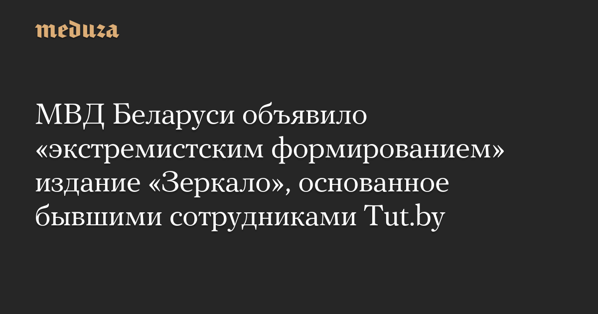 МВД Беларуси объявило «экстремистским формированием» издание «Зеркало», основанное бывшими сотрудниками Tut.by