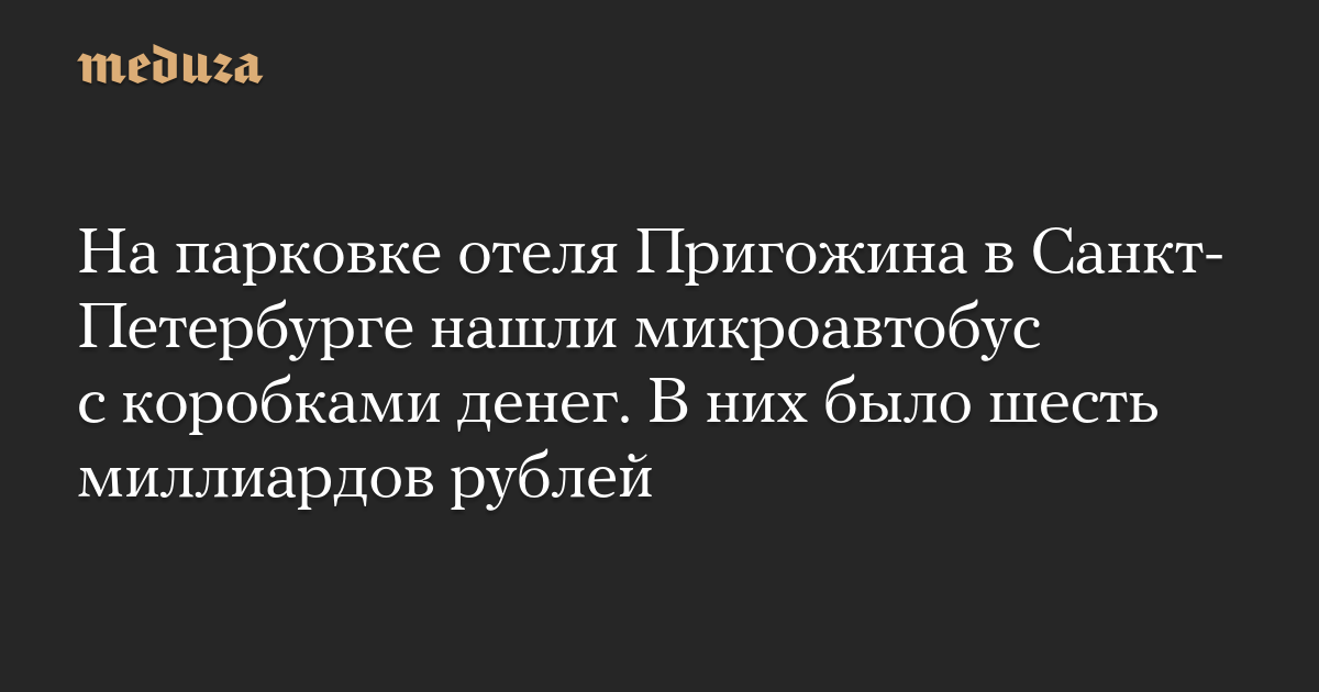 На парковке отеля Пригожина в Санкт-Петербурге нашли микроавтобус с коробками денег. В них было шесть миллиардов рублей