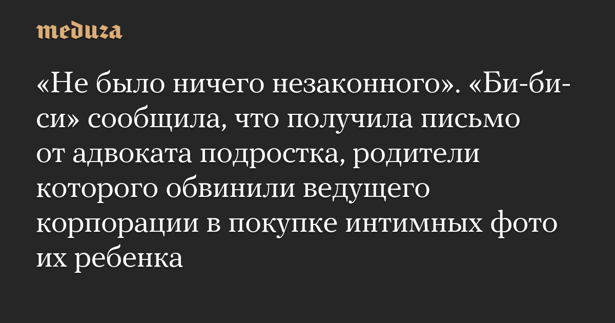 «Не было ничего незаконного». «Би-би-си» сообщила, что получила письмо от адвоката подростка, родители которого обвинили ведущего корпорации в покупке интимных фото их ребенка