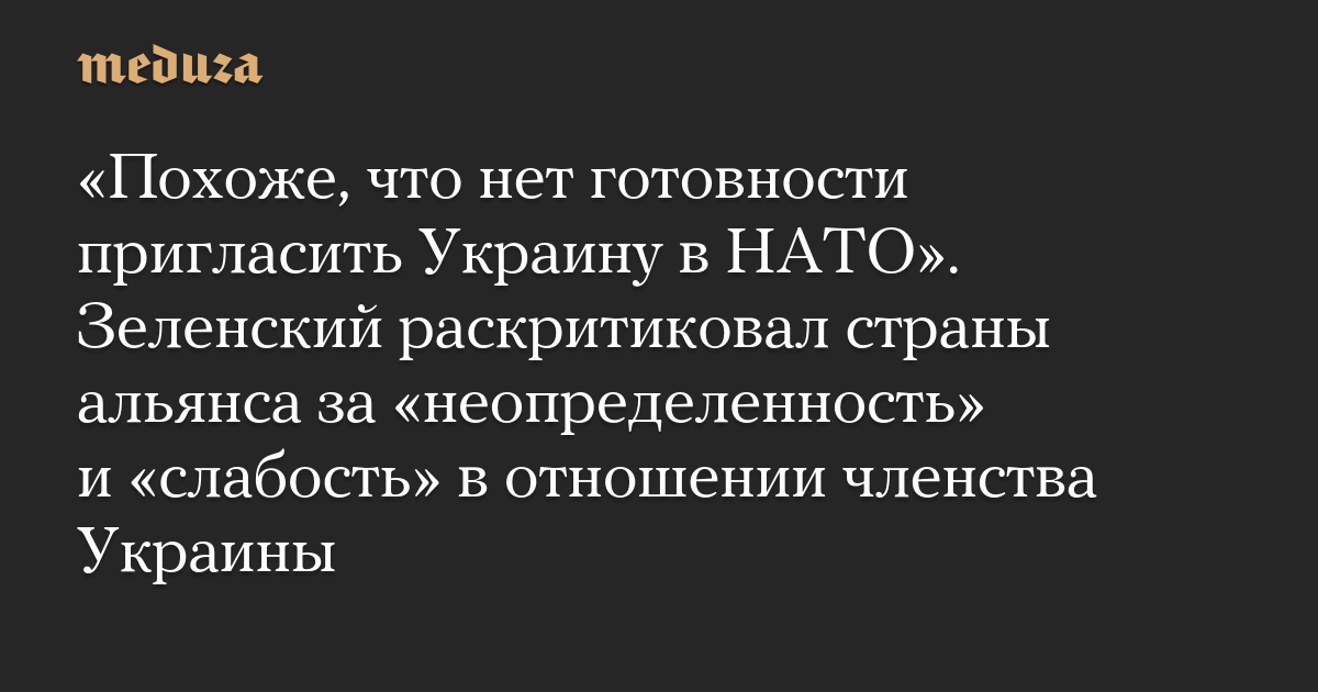 «Похоже, что нет готовности пригласить Украину в НАТО». Зеленский раскритиковал страны альянса за «неопределенность» и «слабость» в отношении членства Украины