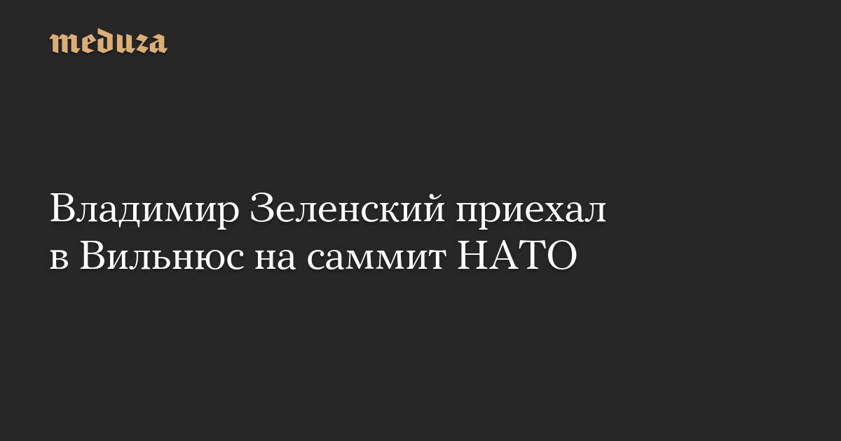 Владимир Зеленский приехал в Вильнюс на саммит НАТО