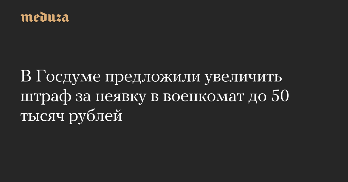 В Госдуме предложили увеличить штраф за неявку в военкомат до 50 тысяч рублей