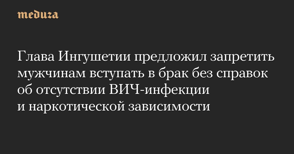 Глава Ингушетии предложил запретить мужчинам вступать в брак без справок об отсутствии ВИЧ-инфекции и наркотической зависимости