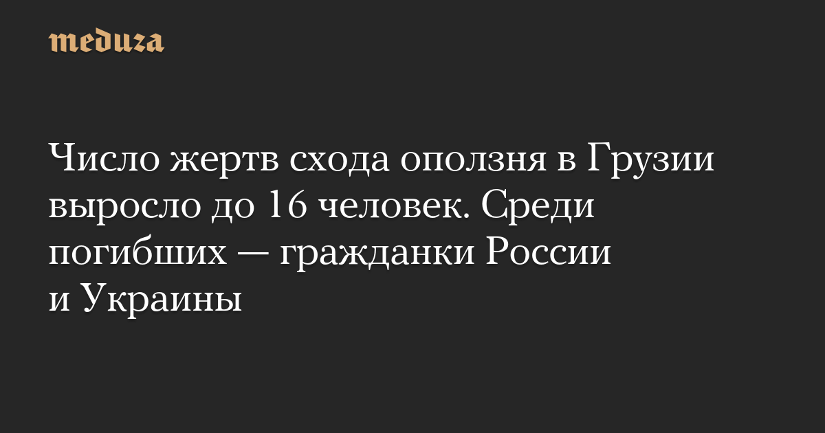 Число жертв схода оползня в Грузии выросло до 16 человек. Среди погибших — гражданки России и Украины