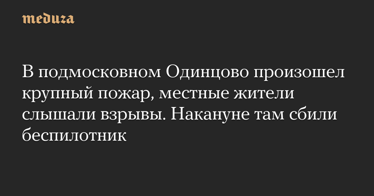 В подмосковном Одинцово произошел крупный пожар, местные жители слышали взрывы. Накануне там сбили беспилотник